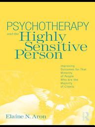 Icon image Psychotherapy and the Highly Sensitive Person: Improving Outcomes for That Minority of People Who Are the Majority of Clients