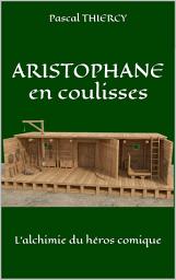 Icon image ARISTOPHANE en coulisses: L’alchimie du héros comique