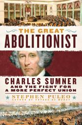 Icon image The Great Abolitionist: Charles Sumner and the Fight for a More Perfect Union