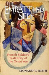 Icon image The Embattled Self: French Soldiers' Testimony of the Great War