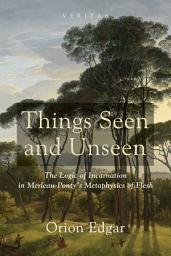 Icon image Things Seen and Unseen: The Logic of Incarnation in Merleau-Ponty’s Metaphysics of Flesh