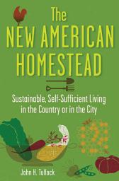 Icon image The New American Homestead: Sustainable, Self-Sufficient Living in the Country or in the City