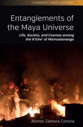 Icon image Entanglements of the Maya Universe: Life, Society, and Cosmos among the K'iche' of Momostenango