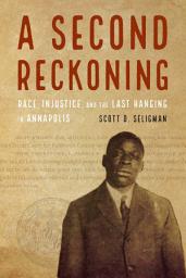 Icon image A Second Reckoning: Race, Injustice, and the Last Hanging in Annapolis