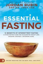 Icon image Essential Fasting: 12 Benefits of Intermittent Fasting and Other Fasting Plans for Accelerating Weight Loss, Crushing Cravings, and Reversing Aging