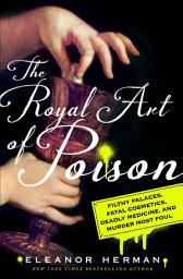 Icon image The Royal Art of Poison: Filthy Palaces, Fatal Cosmetics, Deadly Medicine, and Murder Most Foul