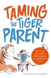 Icon image Taming the Tiger Parent: How to put your child's well-being first in a competitive world