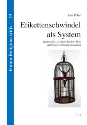 Icon image Etikettenschwindel als System: Warum der "Heiligen Kirche" Volk und Priester abhanden kommen