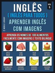 Icon image Inglês ( Inglês Para Todos ) Aprender Inglês Com Imagens (Vol 5): Aprenda o nome de 100 alimentos facilmente com imagens e texto bilingue
