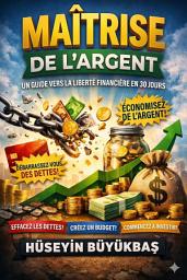 Icon image Maîtrise de l'Argent : 30 Jours vers la Liberté Financière: Libérez-vous des dettes, économisez de l'argent, investissez judicieusement