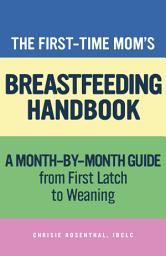 Icon image The First-Time Mom’s Breastfeeding Handbook: A Step-by-Step Guide from First Latch to Weaning