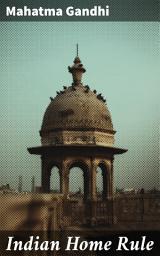 Icon image Indian Home Rule: The Manifesto for Self-Governance and Nonviolent Resistance in India's Freedom Struggle