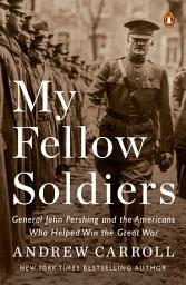 Icon image My Fellow Soldiers: General John Pershing and the Americans Who Helped Win the Great War