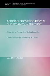 Icon image African Proverbs Reveal Christianity in Culture: A Narrative Portrayal of Builsa Proverbs Contextualizing Christianity in Ghana