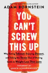 Icon image You Can’t Screw This Up: Why Eating Takeout, Enjoying Dessert, and Taking the Stress out of Dieting Leads to Weight Loss That Lasts