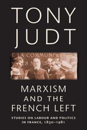Icon image Marxism and the French Left: Studies on Labour and Politics in France, 1830-1981