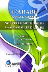 Icon image L'ARABE LANGUE VIVANTE NOUVELLE METHODE DE LA GRAMMAIRE ARABE - Tome I: الاسلوب الحديث لتعليم اللغة العربية للناطقين بالفرنسية [ف] (ج1)