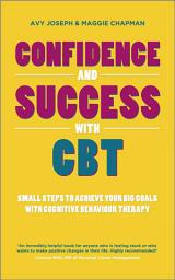 Icon image Confidence and Success with CBT: Small Steps to Achieve Your Big Goals with Cognitive Behaviour Therapy