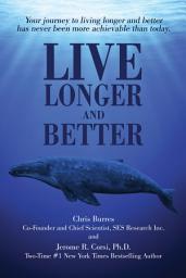 Icon image Live Longer and Better: Your Journey to Living Longer and Better Has Never Been More Achievable Than Today