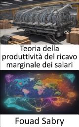 Icon image Teoria della produttività del ricavo marginale dei salari: Sbloccare la prosperità, una guida completa alla teoria dei salari della produttività dei ricavi marginali
