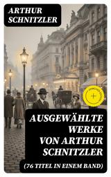 Icon image Ausgewählte Werke von Arthur Schnitzler (76 Titel in einem Band): Bereicherte Ausgabe. Der Weg ins Freie + Jugend in Wien + Traumnovelle + Leutnant Gustl + Reigen + Fräulein Else...