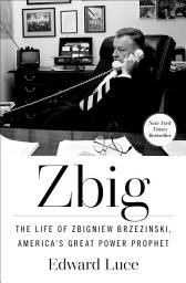 Icon image Zbig: The Life of Zbigniew Brzezinski, America's Great Power Prophet