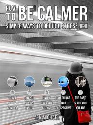 Icon image How To Be Calmer 2 - Simple Ways To Reduce Stress: Learn 5 ways to reduce stress and discover how to calm down