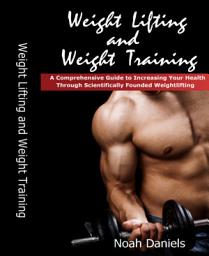 Icon image Weight Lifting and Weight Training: A Comprehensive Guide to Increasing Your Health Through Scientifically Founded Weightlifting
