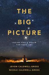 Icon image The Big Picture: Seeing God's Dream for Your Life