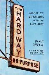 Icon image The Hard Way on Purpose: Essays and Dispatches from the Rust Belt