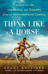 Icon image Think Like a Horse: Lessons in Life, Leadership, and Empathy from an Unconventional Cowboy