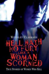 Icon image Hell Hath No Fury Like a Woman Scorned - True Stories of Women Who Kill