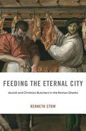 Icon image Feeding the Eternal City: Jewish and Christian Butchers in the Roman Ghetto
