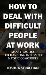 Icon image How to Deal with Difficult People at Work: Smart Tactics for Handling Impossible & Toxic Coworkers