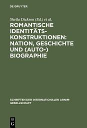 Icon image Romantische Identitätskonstruktionen: Nation, Geschichte und (Auto-)Biographie: Glasgower Kolloquium der Internationalen Arnim-Gesellschaft