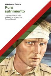 Icon image Puro sufrimiento: La vida cotidiana de los soldados en la Segunda Guerra Mundial