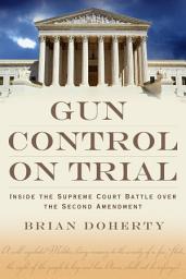 Icon image Gun Control on Trial: Inside the Supreme Court Battle Over the Second Amendment