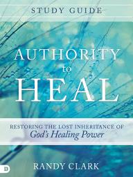 Icon image Authority to Heal Study Guide: Restoring the Lost Inheritance of God's Healing Power