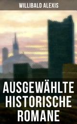 Icon image Ausgewählte historische Romane von Willibald Alexis: Werke des "deutschen Walter Scotts"