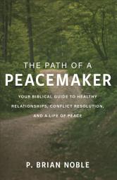 Icon image The Path of a Peacemaker: Your Biblical Guide to Healthy Relationships, Conflict Resolution, and a Life of Peace