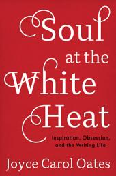 Icon image Soul at the White Heat: Inspiration, Obsession, and the Writing Life