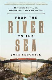 Icon image From the River to the Sea: The Untold Story of the Railroad War That Made the West