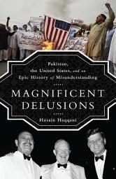 Icon image Magnificent Delusions: Pakistan, the United States, and an Epic History of Misunderstanding