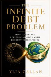 Icon image The Infinite Debt Problem: How to Replace Perpetual Growth with Productive Prosperity
