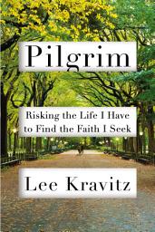 Icon image Pilgrim: Risking the Life I Have to Find the Faith I Seek