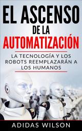 Icon image El Ascenso de la Automatización: La Tecnología y los Robots Reemplazarán a los humanos