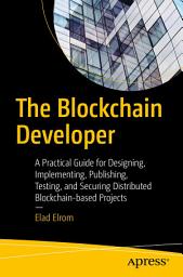 Icon image The Blockchain Developer: A Practical Guide for Designing, Implementing, Publishing, Testing, and Securing Distributed Blockchain-based Projects