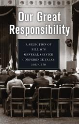 Icon image Our Great Responsibility: A Selection of Bill W.'s General Service Conference Talks, 1951 – 1970