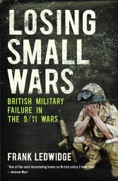 Icon image Losing Small Wars: British Military Failure in the 9/11 Wars