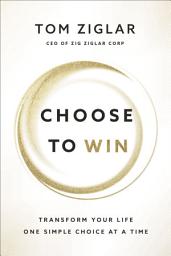 Icon image Choose to Win: Transform Your Life, One Simple Choice at a Time